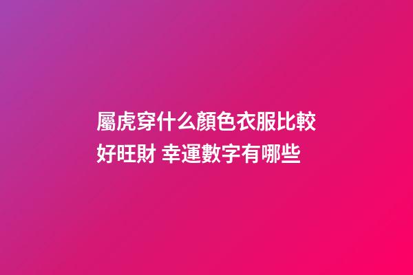 屬虎穿什么顏色衣服比較好旺財 幸運數字有哪些